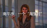 南平市：一個“淘寶村”的創富故事