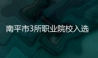 南平市3所職業(yè)院校入選省示范校培育名單