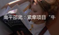 南平邵武：緊牽項目“牛鼻子” 力爭首季開門紅