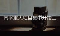 南平重大項目集中開竣工