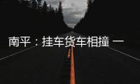 南平：掛車貨車相撞 一人被困車內