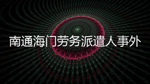 南通海門勞務派遣人事外包產線外包小時工外包