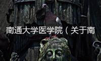 南通大學(xué)醫(yī)學(xué)院（關(guān)于南通大學(xué)醫(yī)學(xué)院的基本情況說明介紹）