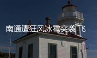 南通遭狂風冰雹突襲 飛機被吹到原地轉圈！