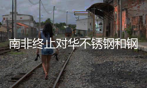 南非終止對華不銹鋼和鋼制螺桿反傾銷調查