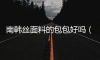南韓絲面料的包包好嗎（南韓絲）