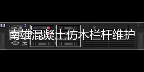 南雄混凝土仿木欄桿維護(hù)方便、使用年限長
