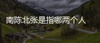 南陳北張是指哪兩個(gè)人 南陳北張分別是誰