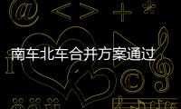 南車北車合并方案通過 中車成中國“高鐵航母”