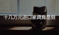 十幾萬(wàn)元進(jìn)口家具竟是假貨 高仿進(jìn)口家具猖獗