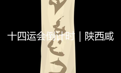 十四運會倒計時｜陜西咸陽全力保障十四運會運動員餐飲安全