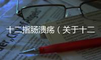 十二指腸潰瘍（關于十二指腸潰瘍的基本情況說明介紹）