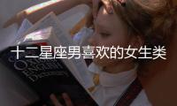 十二星座男喜歡的女生類型解析