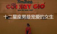 十二星座男最寵愛的女生是誰呢？