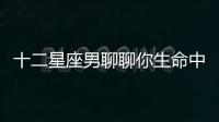 十二星座男聊聊你生命中最重要的那個女人