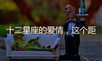 十二星座的愛情，這個距離剛剛好