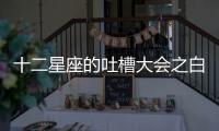 十二星座的吐槽大會之白羊座