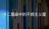 十二星座中的不婚主義星座男，要小心了！
