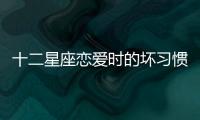 十二星座戀愛時的壞習慣