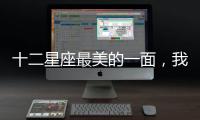 十二星座最美的一面，我猜你沒見過！