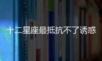 十二星座最抵抗不了誘惑是什么