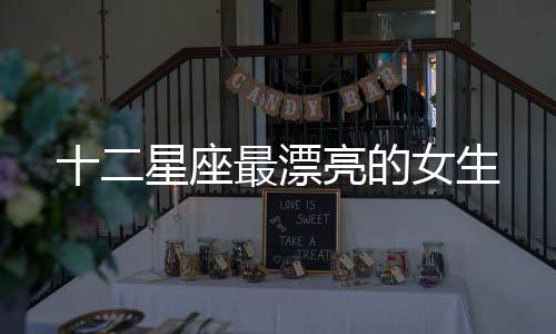 十二星座最漂亮的女生