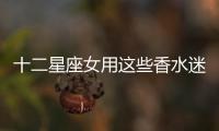 十二星座女用這些香水迷倒男神