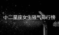 十二星座女生騷氣排行榜