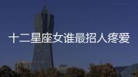 十二星座女誰最招人疼愛
