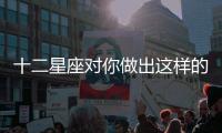 十二星座對(duì)你做出這樣的舉動(dòng)證明對(duì)你有好感哦