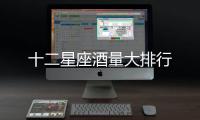 十二星座酒量大排行
