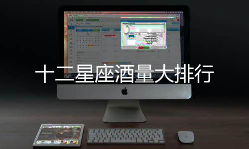 十二星座酒量大排行