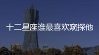 十二星座誰最喜歡窺探他人隱私