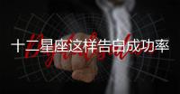 十二星座這樣告白成功率100%！