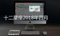 十二星座2018年四月桃花最旺,最易脫單的星座是...