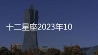 十二星座2023年10月感情運勢 2023年10月星座運勢完整版