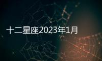 十二星座2023年1月感情運勢 2023年1月星座運勢完整版