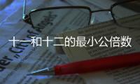 十一和十二的最小公倍數(shù)是多少 十一和十二的最小公倍數(shù)是什么