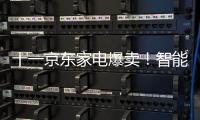 十一京東家電爆賣！智能家電喊你換掉老舊家電了！