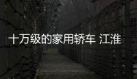 十萬(wàn)級(jí)的家用轎車 江淮嘉悅A5你值得擁有