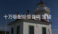 十萬級配哈曼音響 寶駿560律動版逆天了