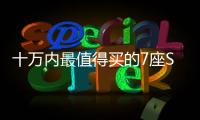 十萬內最值得買的7座SUV都在這 還考慮什么