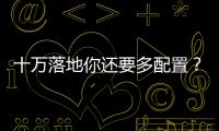 十萬落地你還要多配置？這兩款車滿足你