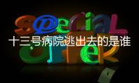 十三號病院逃出去的是誰
