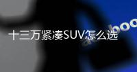 十三萬緊湊SUV怎么選？傳祺GS4 VS 博越PRO