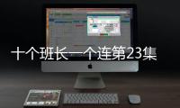 十個班長一個連第23集劇情詳細介紹