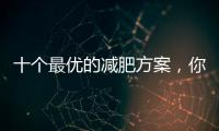 十個(gè)最優(yōu)的減肥方案，你都知道嗎？