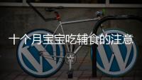 十個月寶寶吃輔食的注意事項