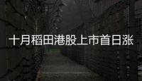十月稻田港股上市首日漲22.66% 募資凈額7.16億港元