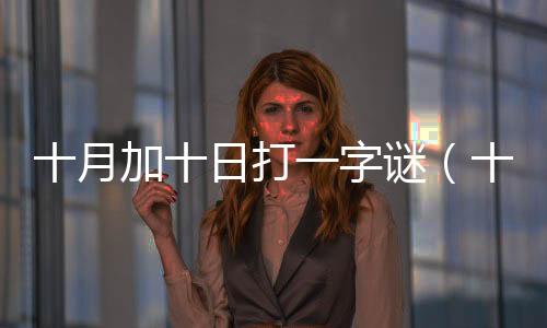 十月加十日打一字謎（十月十日打一字謎）